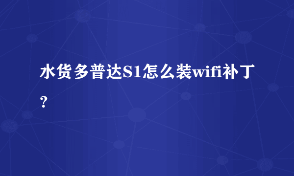 水货多普达S1怎么装wifi补丁？