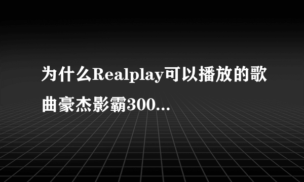 为什么Realplay可以播放的歌曲豪杰影霸3000不能播放