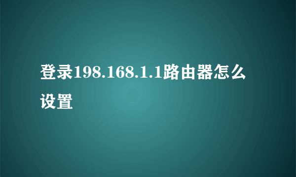 登录198.168.1.1路由器怎么设置