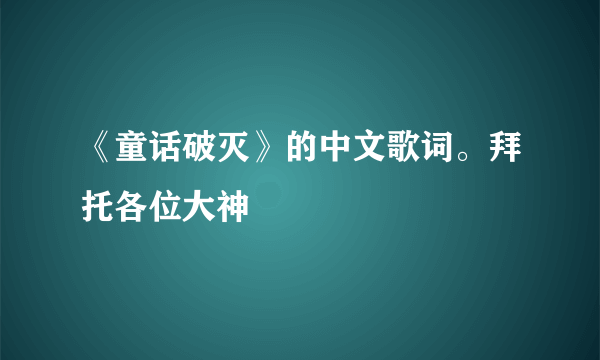 《童话破灭》的中文歌词。拜托各位大神