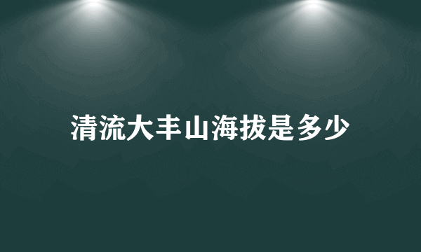 清流大丰山海拔是多少