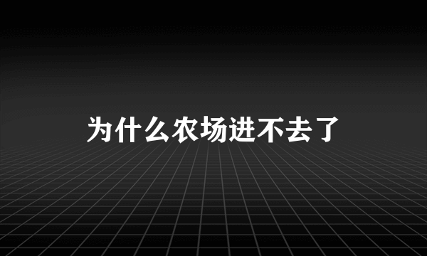 为什么农场进不去了