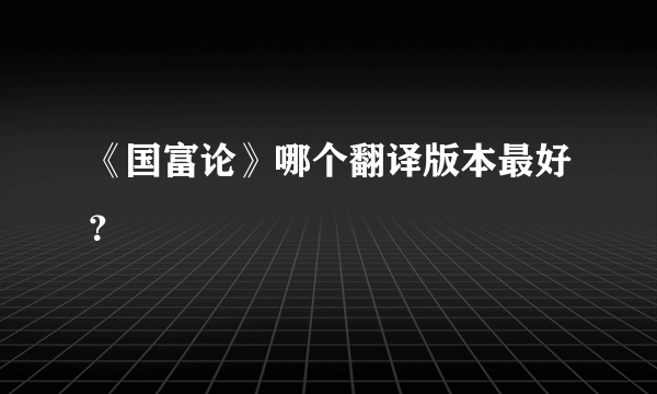 《国富论》哪个翻译版本最好？