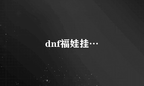 dnf福娃挂…