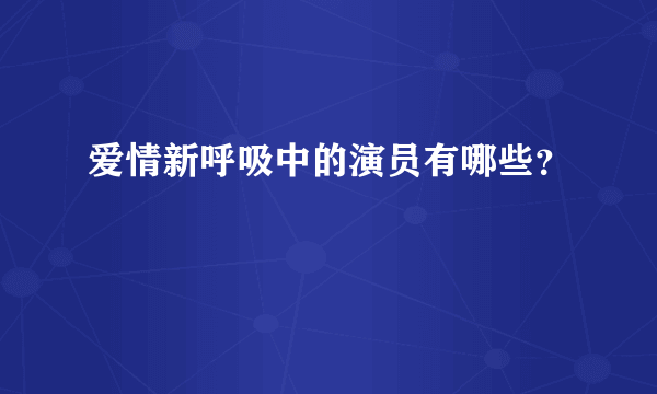 爱情新呼吸中的演员有哪些？