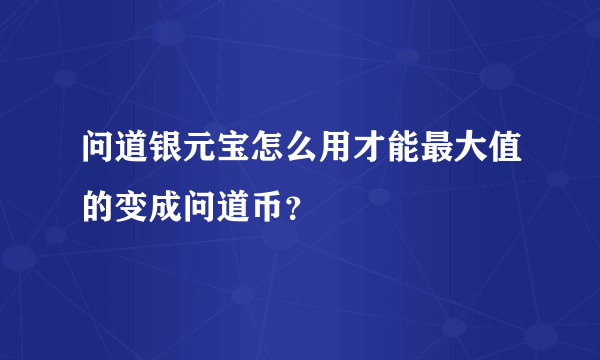 问道银元宝怎么用才能最大值的变成问道币？