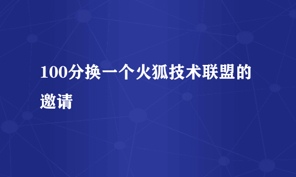 100分换一个火狐技术联盟的邀请