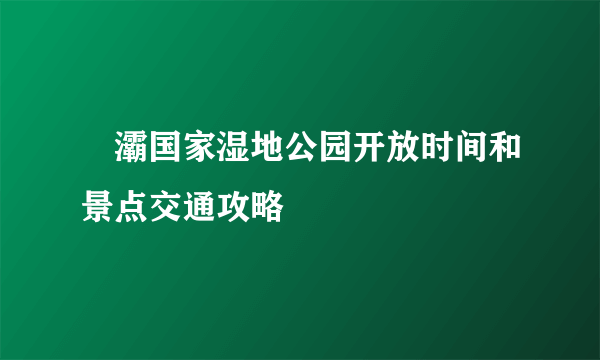 浐灞国家湿地公园开放时间和景点交通攻略