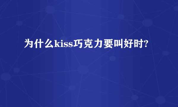 为什么kiss巧克力要叫好时?