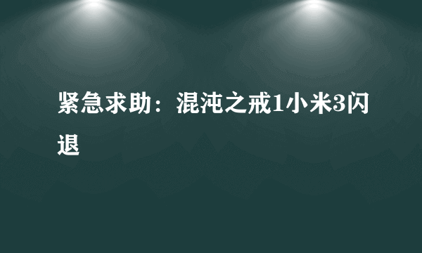 紧急求助：混沌之戒1小米3闪退