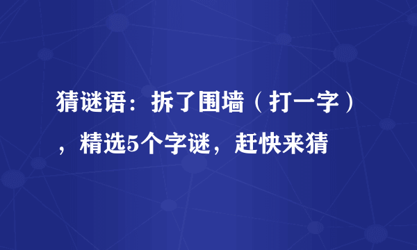 猜谜语：拆了围墙（打一字），精选5个字谜，赶快来猜