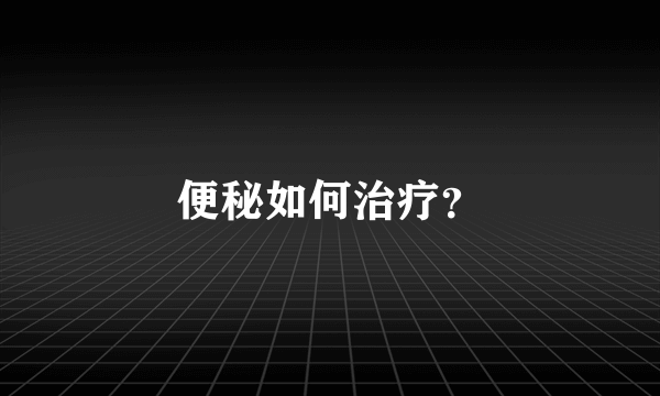 便秘如何治疗？