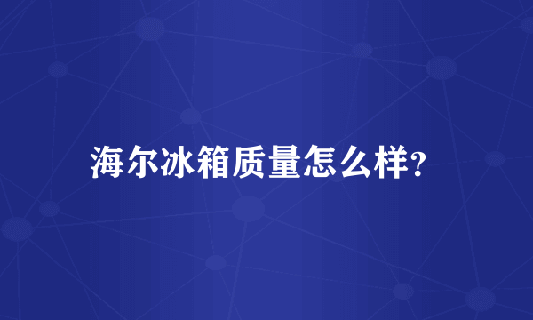 海尔冰箱质量怎么样？