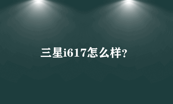 三星i617怎么样？