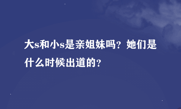 大s和小s是亲姐妹吗？她们是什么时候出道的？