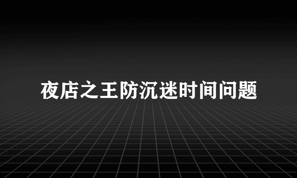 夜店之王防沉迷时间问题