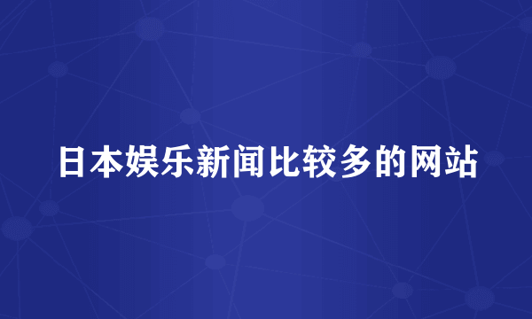 日本娱乐新闻比较多的网站