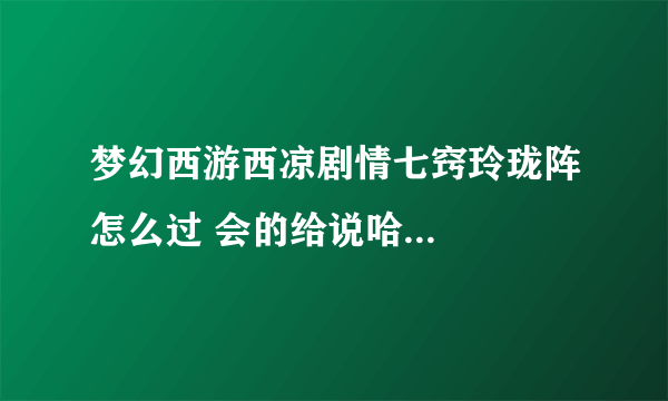 梦幻西游西凉剧情七窍玲珑阵怎么过 会的给说哈...