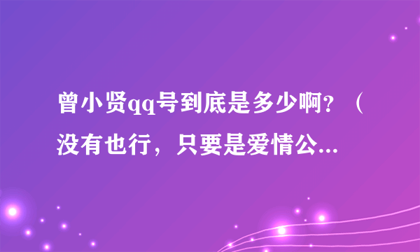 曾小贤qq号到底是多少啊？（没有也行，只要是爱情公寓里的人QQ就行了）