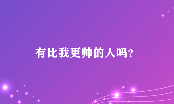 有比我更帅的人吗？