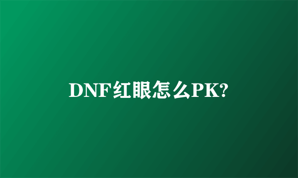 DNF红眼怎么PK?