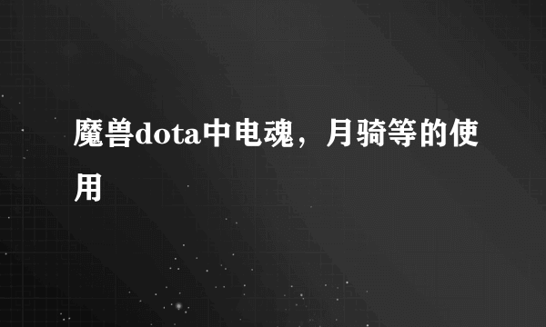 魔兽dota中电魂，月骑等的使用