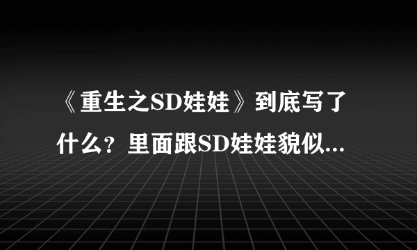 《重生之SD娃娃》到底写了什么？里面跟SD娃娃貌似一点关系都沾不上边。