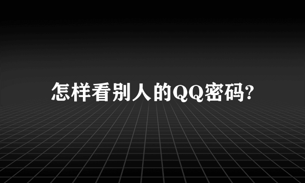 怎样看别人的QQ密码?