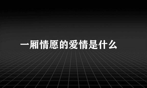 一厢情愿的爱情是什么　