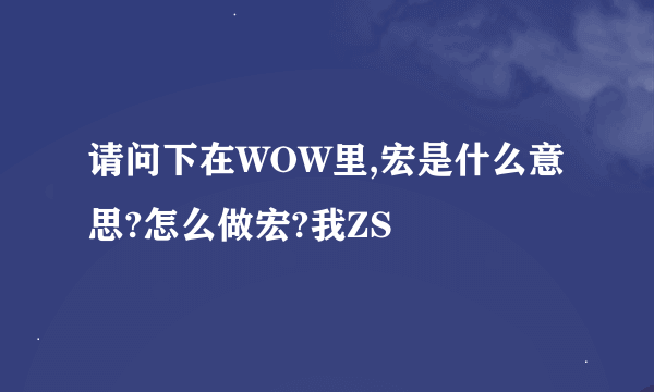 请问下在WOW里,宏是什么意思?怎么做宏?我ZS