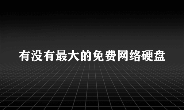 有没有最大的免费网络硬盘