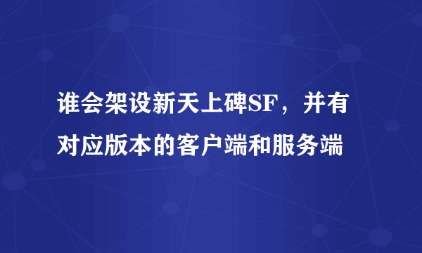 谁会架设新天上碑SF，并有对应版本的客户端和服务端