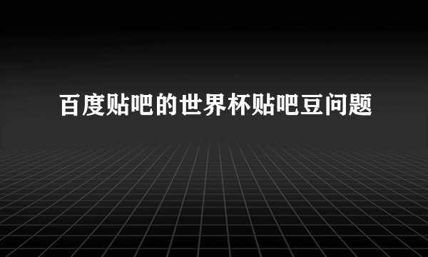 百度贴吧的世界杯贴吧豆问题