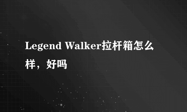 Legend Walker拉杆箱怎么样，好吗