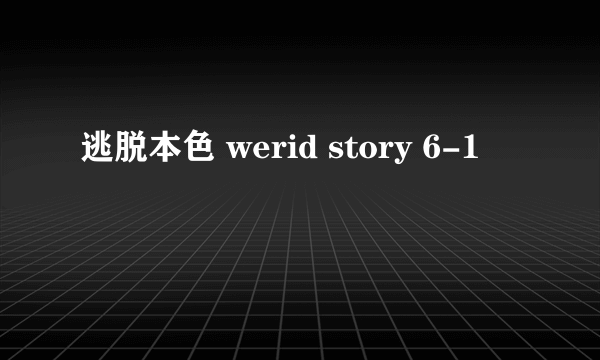 逃脱本色 werid story 6-1