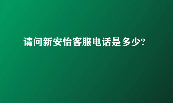 请问新安怡客服电话是多少?