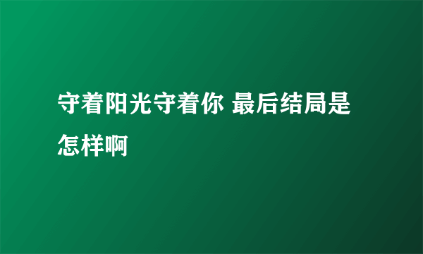 守着阳光守着你 最后结局是怎样啊