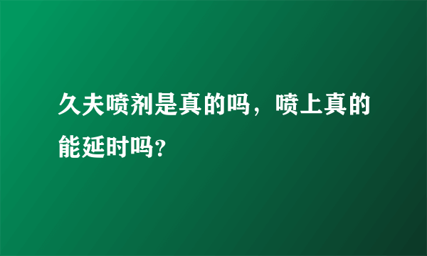 久夫喷剂是真的吗，喷上真的能延时吗？