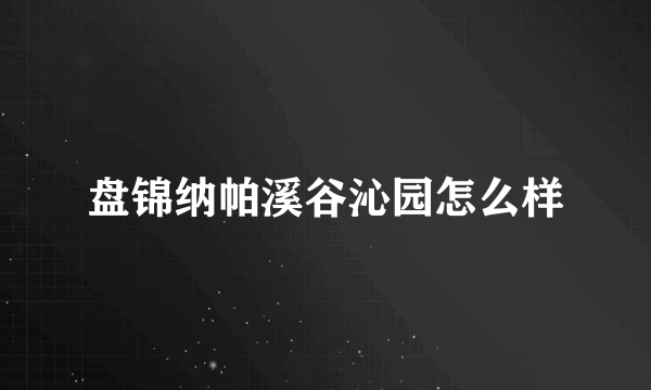 盘锦纳帕溪谷沁园怎么样