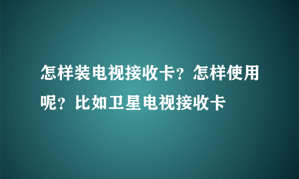 怎样装电视接收卡？怎样使用呢？比如卫星电视接收卡