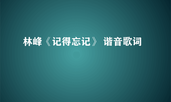 林峰《记得忘记》 谐音歌词