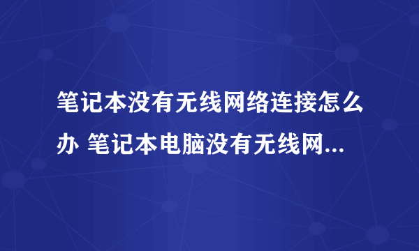 笔记本没有无线网络连接怎么办 笔记本电脑没有无线网络连接图标怎么办