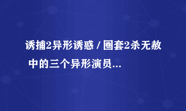 诱捕2异形诱惑 / 圈套2杀无赦 中的三个异形演员的名字？