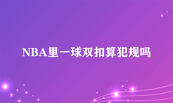 NBA里一球双扣算犯规吗