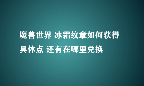 魔兽世界 冰霜纹章如何获得 具体点 还有在哪里兑换