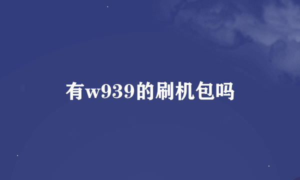 有w939的刷机包吗