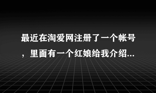 最近在淘爱网注册了一个帐号，里面有一个红娘给我介绍了一个漂亮可爱的女孩，但要获得对方的联系方式必须