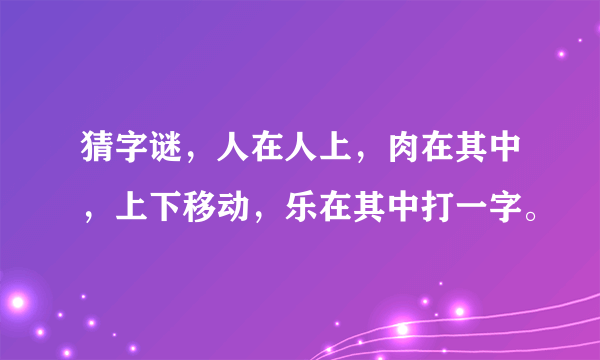 猜字谜，人在人上，肉在其中，上下移动，乐在其中打一字。