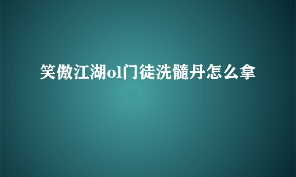 笑傲江湖ol门徒洗髓丹怎么拿