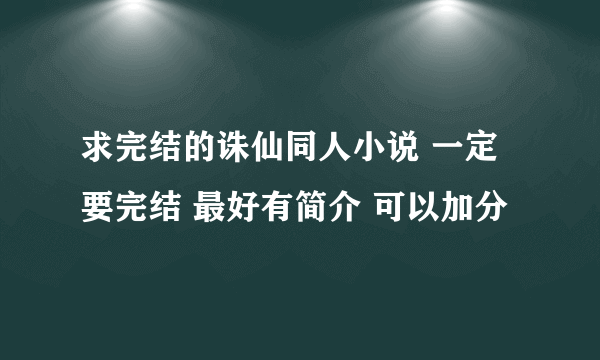 求完结的诛仙同人小说 一定要完结 最好有简介 可以加分